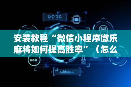 安装教程“微信小程序微乐麻将如何提高胜率”（怎么控制输赢)