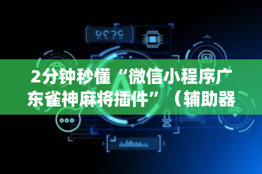 2分钟秒懂“微信小程序广东雀神麻将插件”（辅助器通用版)