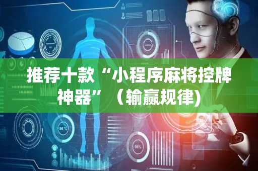 推荐十款“小程序麻将控牌神器”（输赢规律)