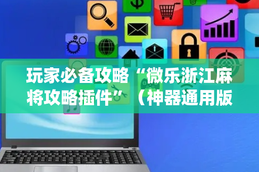 玩家必备攻略“微乐浙江麻将攻略插件”（神器通用版)