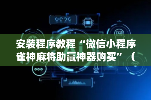 安装程序教程“微信小程序雀神麻将助赢神器购买”（做弊器软件下载)
