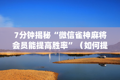 7分钟揭秘“微信雀神麻将会员能提高胜率”（如何提高胜率)