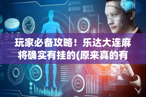玩家必备攻略！乐达大连麻将确实有挂的(原来真的有挂)