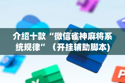 介绍十款“微信雀神麻将系统规律”（开挂辅助脚本)