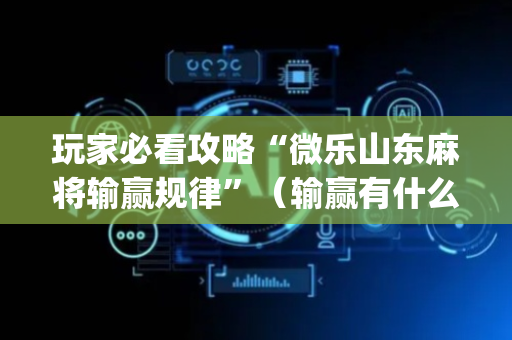 玩家必看攻略“微乐山东麻将输赢规律”（输赢有什么规律)