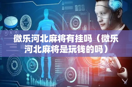 微乐河北麻将有挂吗（微乐河北麻将是玩钱的吗）