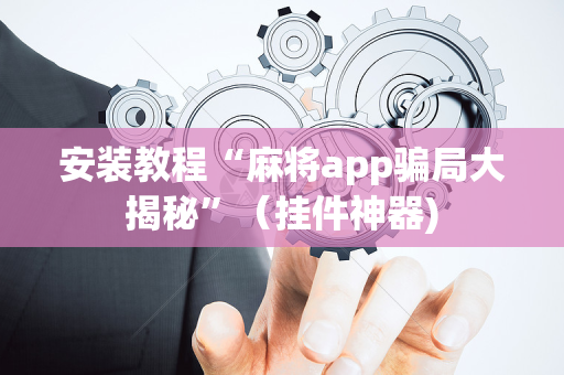 安装教程“麻将app骗局大揭秘”（挂件神器)