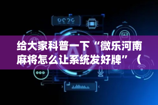 给大家科普一下“微乐河南麻将怎么让系统发好牌”（做弊器软件下载)