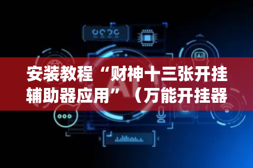 安装教程“财神十三张开挂辅助器应用”（万能开挂器)