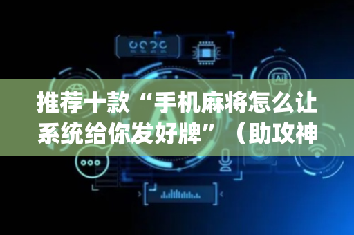 推荐十款“手机麻将怎么让系统给你发好牌”（助攻神器)