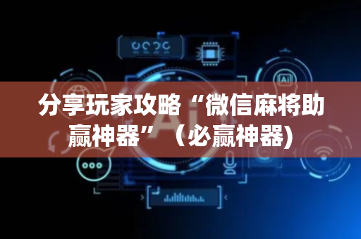 分享玩家攻略“微信麻将助赢神器”（必赢神器)