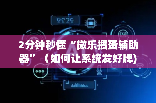 2分钟秒懂“微乐掼蛋辅助器”（如何让系统发好牌)