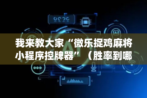 我来教大家“微乐捉鸡麻将小程序控牌器”（胜率到哪调)