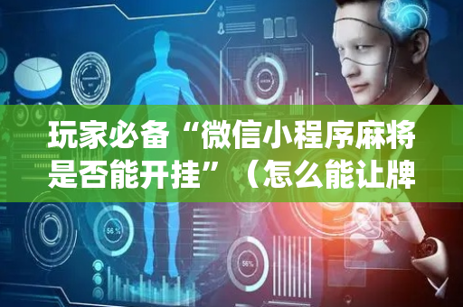 玩家必备“微信小程序麻将是否能开挂”（怎么能让牌好一点)