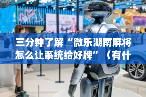 三分钟了解“微乐湖南麻将怎么让系统给好牌”（有什么诀窍)