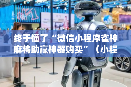 终于懂了“微信小程序雀神麻将助赢神器购买”（小程序控牌器)