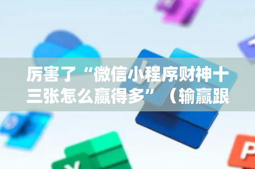 厉害了“微信小程序财神十三张怎么赢得多”（输赢跟id号有关系吗)