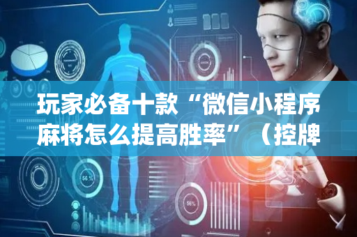 玩家必备十款“微信小程序麻将怎么提高胜率”（控牌神器)