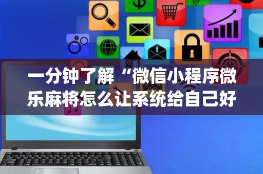 一分钟了解“微信小程序微乐麻将怎么让系统给自己好牌”（小程序控牌器)