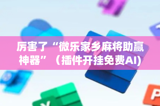 厉害了“微乐家乡麻将助赢神器”（插件开挂免费AI)