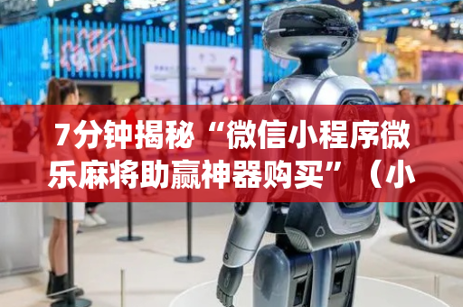 7分钟揭秘“微信小程序微乐麻将助赢神器购买”（小程序必赢神器)