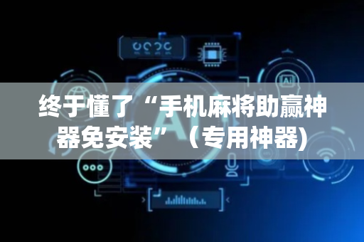 终于懂了“手机麻将助赢神器免安装”（专用神器)