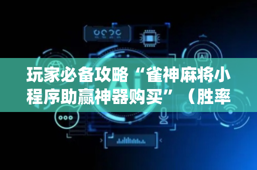 玩家必备攻略“雀神麻将小程序助赢神器购买”（胜率到哪调)