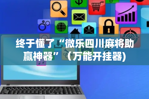 终于懂了“微乐四川麻将助赢神器”（万能开挂器)