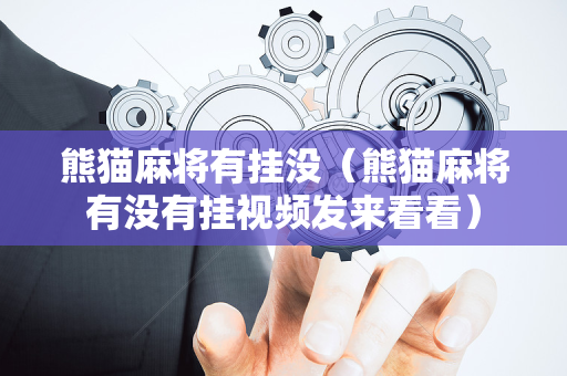 熊猫麻将有挂没（熊猫麻将有没有挂视频发来看看）
