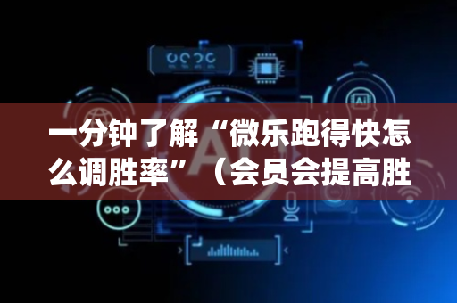 一分钟了解“微乐跑得快怎么调胜率”（会员会提高胜率吗)