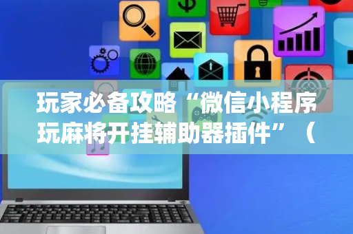 玩家必备攻略“微信小程序玩麻将开挂辅助器插件”（充值会提高胜率么)