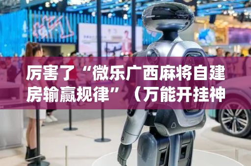 厉害了“微乐广西麻将自建房输赢规律”（万能开挂神器)