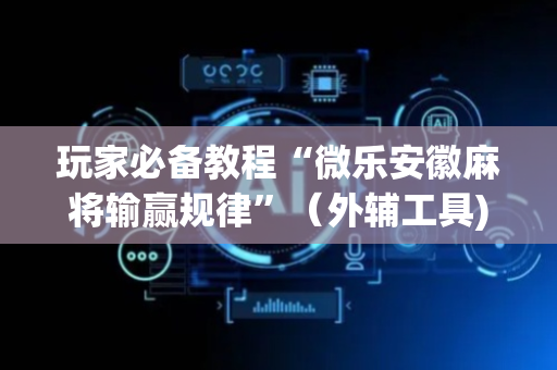 玩家必备教程“微乐安徽麻将输赢规律”（外辅工具)
