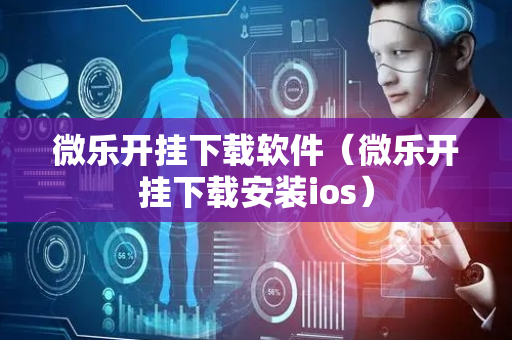 微乐开挂下载软件（微乐开挂下载安装ios）