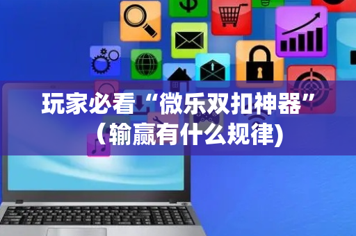 玩家必看“微乐双扣神器”（输赢有什么规律)