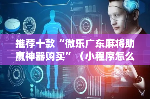 推荐十款“微乐广东麻将助赢神器购买”（小程序怎么才会赢)