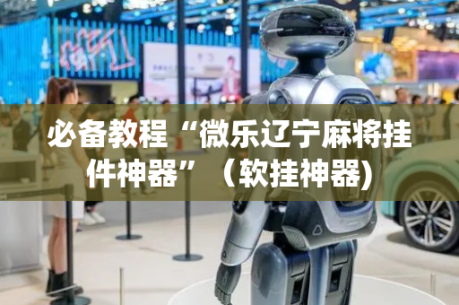 必备教程“微乐辽宁麻将挂件神器”（软挂神器)