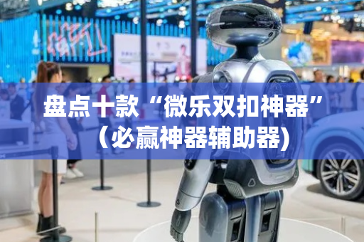 盘点十款“微乐双扣神器”（必赢神器辅助器)