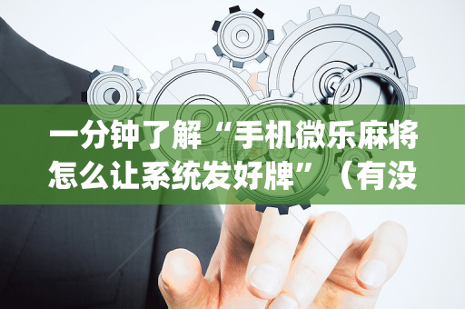 一分钟了解“手机微乐麻将怎么让系统发好牌”（有没有猫腻)