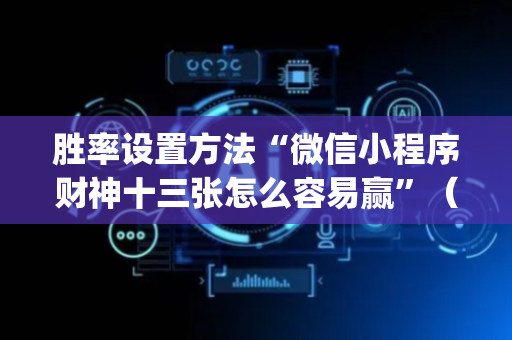 胜率设置方法“微信小程序财神十三张怎么容易赢”（AI辅助胡牌规则)