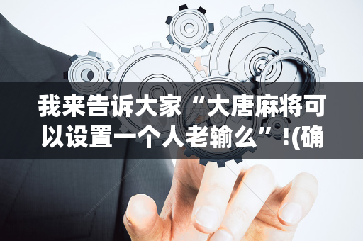我来告诉大家“大唐麻将可以设置一个人老输么”!(确实是有挂)-抖音