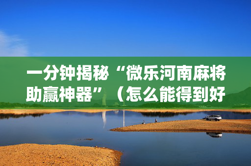 一分钟揭秘“微乐河南麻将助赢神器”（怎么能得到好牌)
