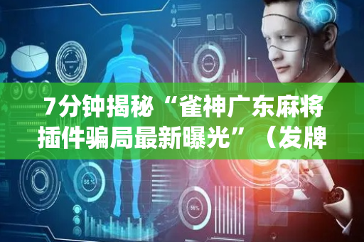 7分钟揭秘“雀神广东麻将插件骗局最新曝光”（发牌有什么规律吗)