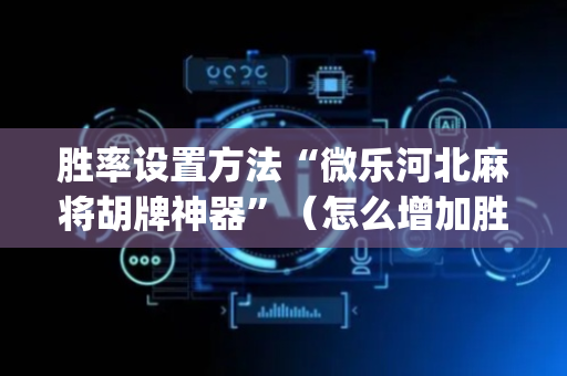 胜率设置方法“微乐河北麻将胡牌神器”（怎么增加胜率)