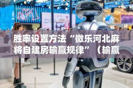 胜率设置方法“微乐河北麻将自建房输赢规律”（输赢规律)