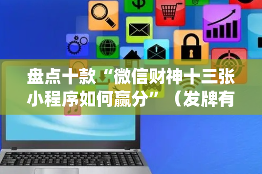 盘点十款“微信财神十三张小程序如何赢分”（发牌有什么规律吗)