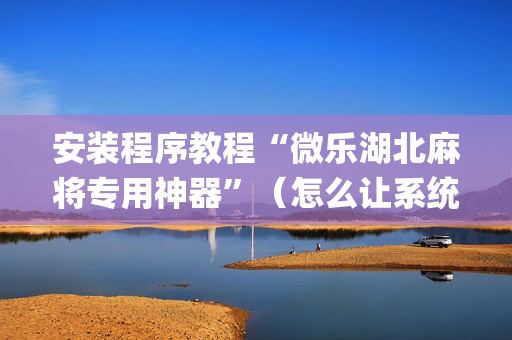 安装程序教程“微乐湖北麻将专用神器”（怎么让系统给你发好牌)