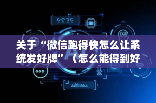 关于“微信跑得快怎么让系统发好牌”（怎么能得到好牌)