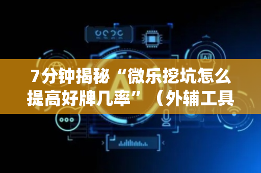 7分钟揭秘“微乐挖坑怎么提高好牌几率”（外辅工具)