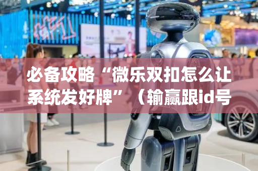 必备攻略“微乐双扣怎么让系统发好牌”（输赢跟id号有关系吗)